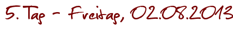 5. Tag - Freitag, 02.08.2013