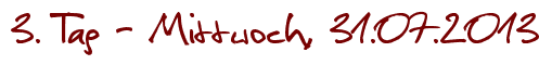 3. Tag - Mittwoch, 31.07.2013
